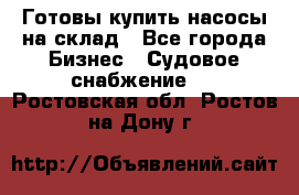 Готовы купить насосы на склад - Все города Бизнес » Судовое снабжение   . Ростовская обл.,Ростов-на-Дону г.